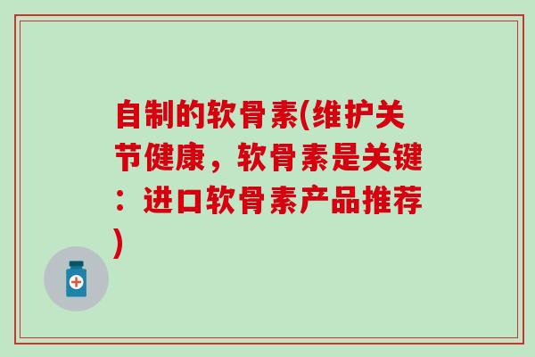 自制的软骨素(维护关节健康，软骨素是关键：进口软骨素产品推荐)