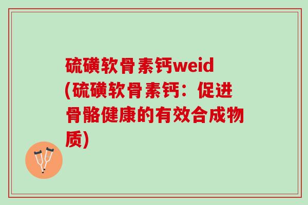 硫磺软骨素钙weid(硫磺软骨素钙：促进骨骼健康的有效合成物质)