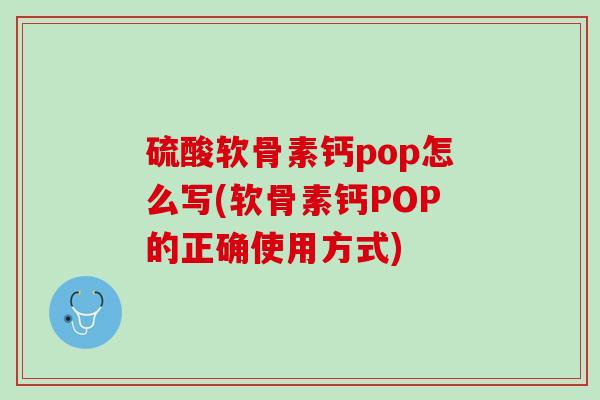 硫酸软骨素钙pop怎么写(软骨素钙POP的正确使用方式)