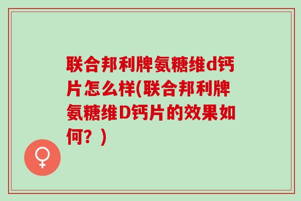 联合邦利牌氨糖维d钙片怎么样(联合邦利牌氨糖维D钙片的效果如何？)