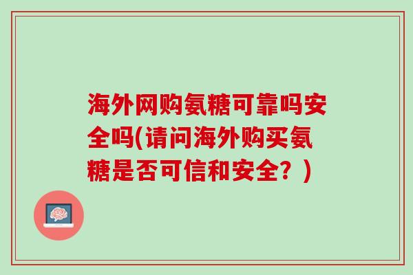 海外网购氨糖可靠吗安全吗(请问海外购买氨糖是否可信和安全？)