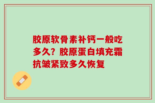 胶原软骨素补钙一般吃多久？胶原蛋白填充霜抗皱紧致多久恢复