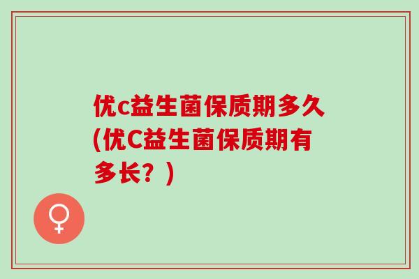 优c益生菌保质期多久(优C益生菌保质期有多长？)