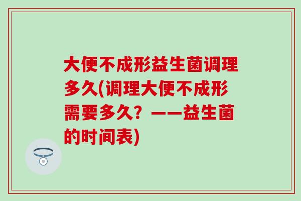 大便不成形益生菌调理多久(调理大便不成形需要多久？——益生菌的时间表)