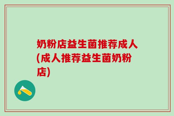 奶粉店益生菌推荐成人(成人推荐益生菌奶粉店)