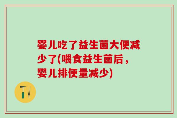 婴儿吃了益生菌大便减少了(喂食益生菌后，婴儿排便量减少)