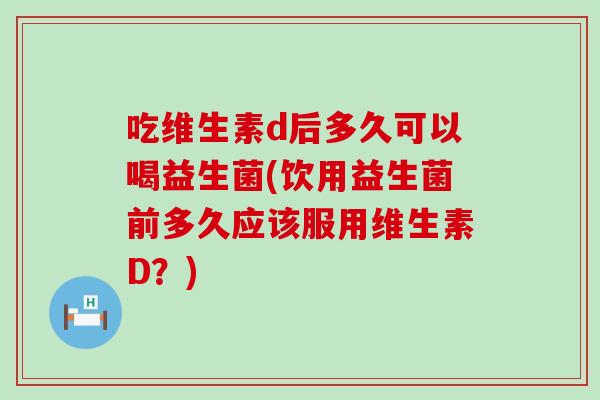 吃维生素d后多久可以喝益生菌(饮用益生菌前多久应该服用维生素D？)