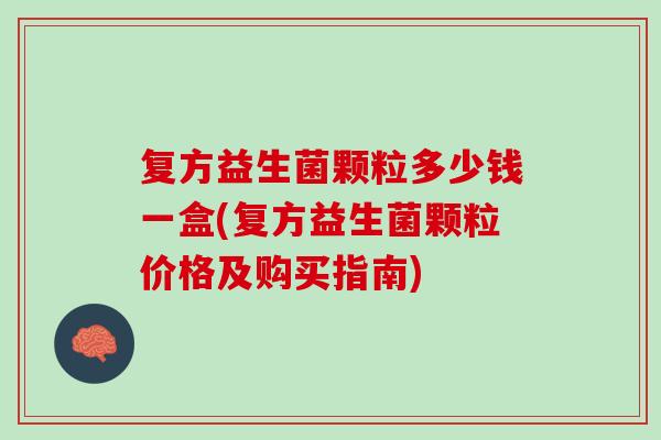 复方益生菌颗粒多少钱一盒(复方益生菌颗粒价格及购买指南)