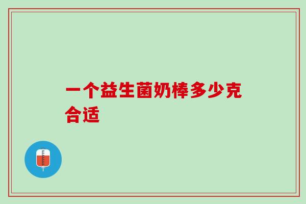 一个益生菌奶棒多少克合适