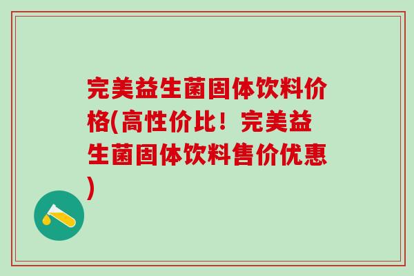 完美益生菌固体饮料价格(高性价比！完美益生菌固体饮料售价优惠)
