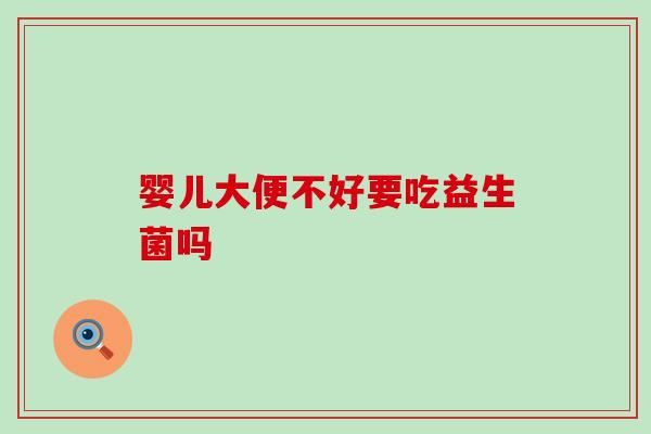 婴儿大便不好要吃益生菌吗