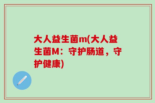 大人益生菌m(大人益生菌M：守护肠道，守护健康)