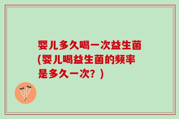 婴儿多久喝一次益生菌(婴儿喝益生菌的频率是多久一次？)