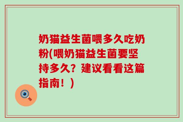 奶猫益生菌喂多久吃奶粉(喂奶猫益生菌要坚持多久？建议看看这篇指南！)