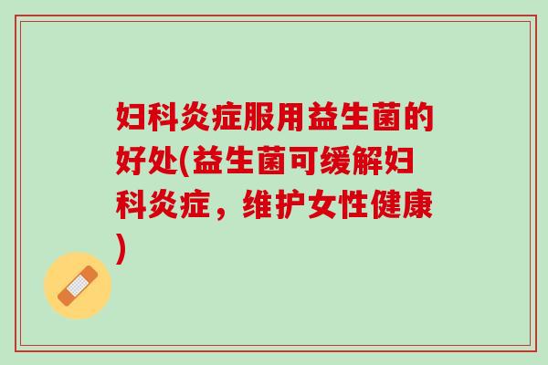 妇科炎症服用益生菌的好处(益生菌可缓解妇科炎症，维护女性健康)