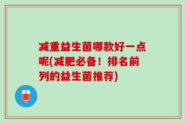减重益生菌哪款好一点呢(减肥必备！排名前列的益生菌推荐)