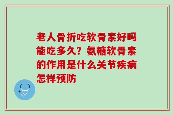 老人吃软骨素好吗能吃多久？氨糖软骨素的作用是什么关节怎样
