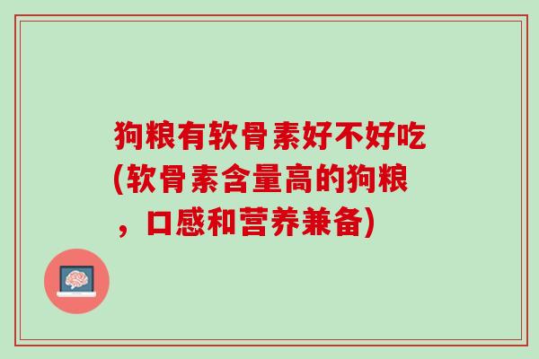 狗粮有软骨素好不好吃(软骨素含量高的狗粮，口感和营养兼备)