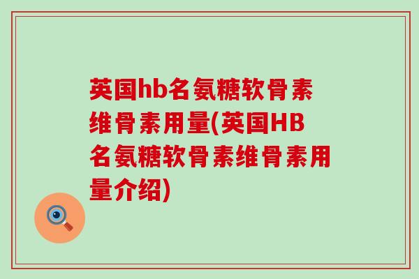 英国hb名氨糖软骨素维骨素用量(英国HB名氨糖软骨素维骨素用量介绍)