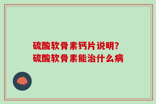 硫酸软骨素钙片说明？硫酸软骨素能治什么病
