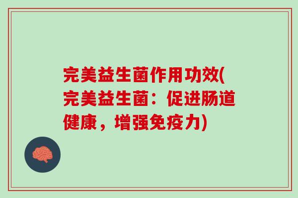 完美益生菌作用功效(完美益生菌：促进肠道健康，增强免疫力)
