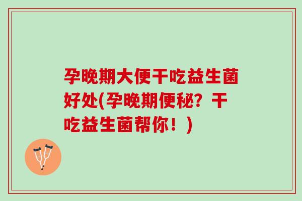孕晚期大便干吃益生菌好处(孕晚期便秘？干吃益生菌帮你！)