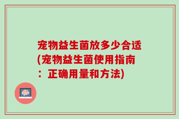 宠物益生菌放多少合适(宠物益生菌使用指南：正确用量和方法)