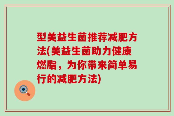 型美益生菌推荐减肥方法(美益生菌助力健康燃脂，为你带来简单易行的减肥方法)