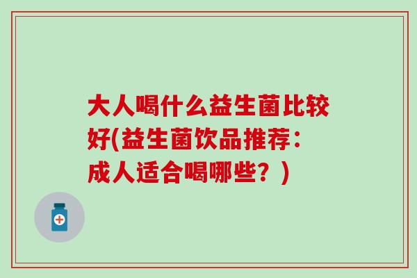 大人喝什么益生菌比较好(益生菌饮品推荐：成人适合喝哪些？)