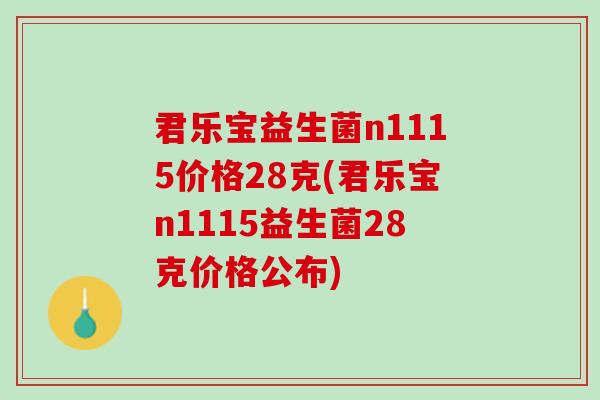 君乐宝益生菌n1115价格28克(君乐宝n1115益生菌28克价格公布)
