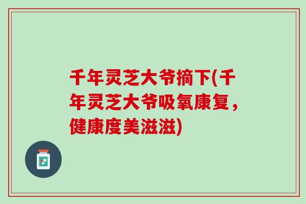 千年灵芝大爷摘下(千年灵芝大爷吸氧康复，健康度美滋滋)