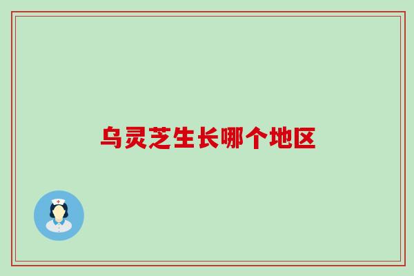乌灵芝生长哪个地区
