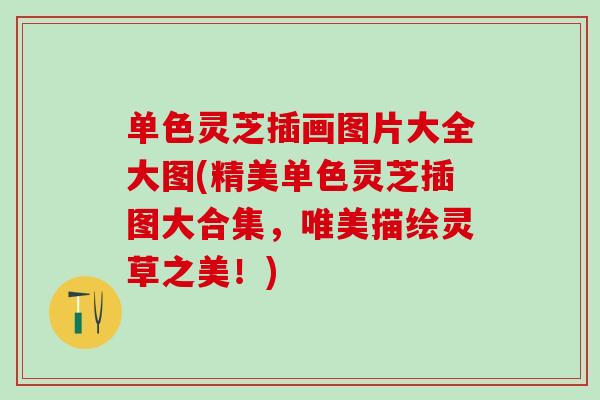 单色灵芝插画图片大全大图(精美单色灵芝插图大合集，唯美描绘灵草之美！)