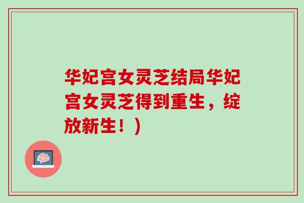 华妃宫女灵芝结局华妃宫女灵芝得到重生，绽放新生！)