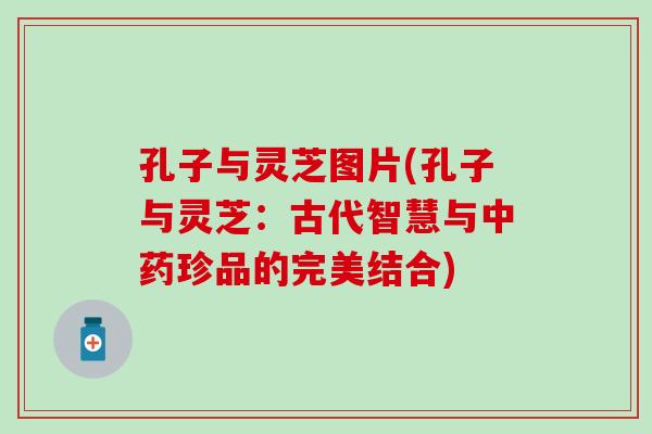 孔子与灵芝图片(孔子与灵芝：古代智慧与中药珍品的完美结合)