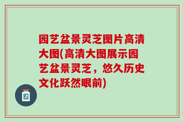 园艺盆景灵芝图片高清大图(高清大图展示园艺盆景灵芝，悠久历史文化跃然眼前)