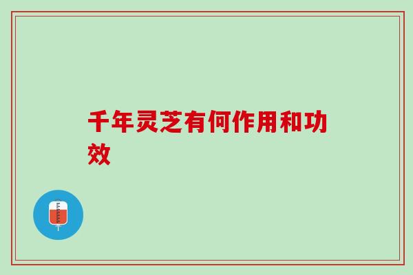 千年灵芝有何作用和功效