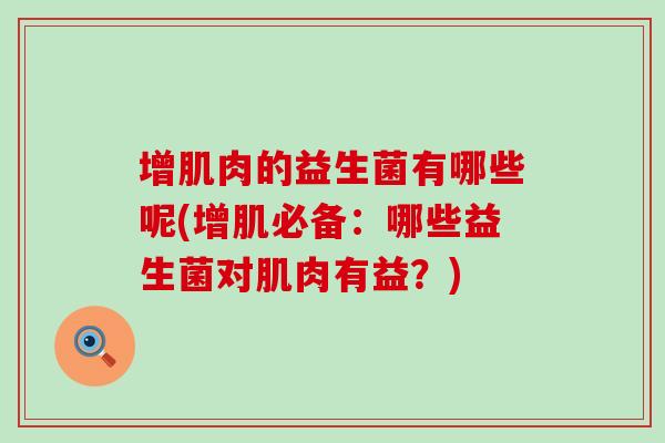 增肌肉的益生菌有哪些呢(增肌必备：哪些益生菌对肌肉有益？)