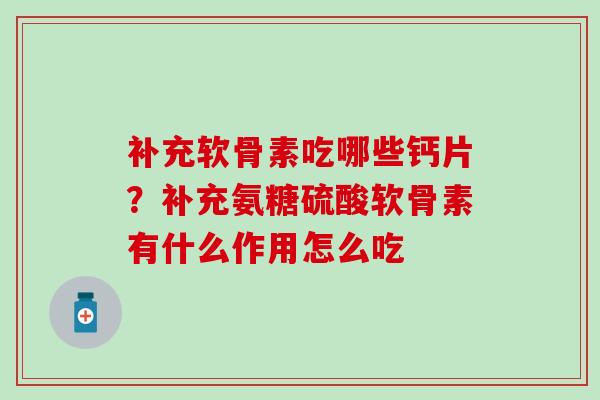 补充软骨素吃哪些钙片？补充氨糖硫酸软骨素有什么作用怎么吃