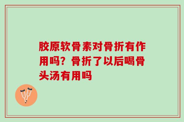 胶原软骨素对骨折有作用吗？骨折了以后喝骨头汤有用吗
