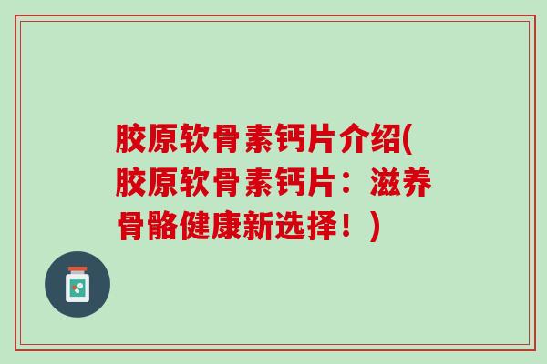胶原软骨素钙片介绍(胶原软骨素钙片：滋养骨骼健康新选择！)