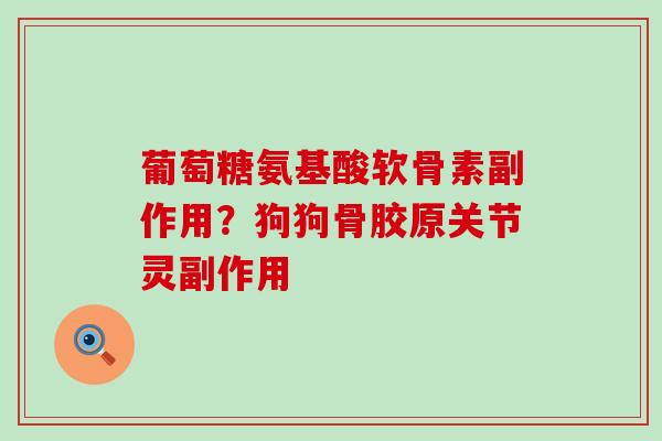 葡萄糖氨基酸软骨素副作用？狗狗骨胶原关节灵副作用