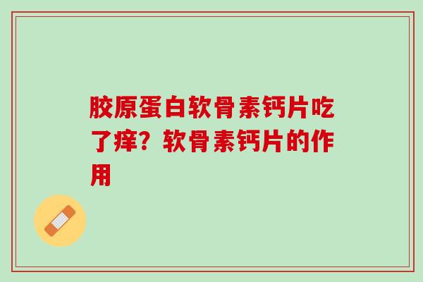 胶原蛋白软骨素钙片吃了痒？软骨素钙片的作用