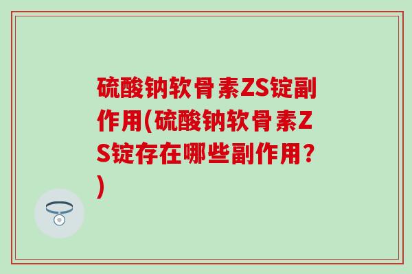 硫酸钠软骨素ZS锭副作用(硫酸钠软骨素ZS锭存在哪些副作用？)