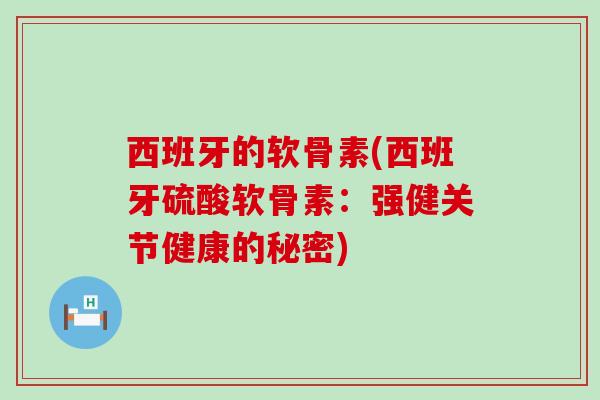 西班牙的软骨素(西班牙硫酸软骨素：强健关节健康的秘密)
