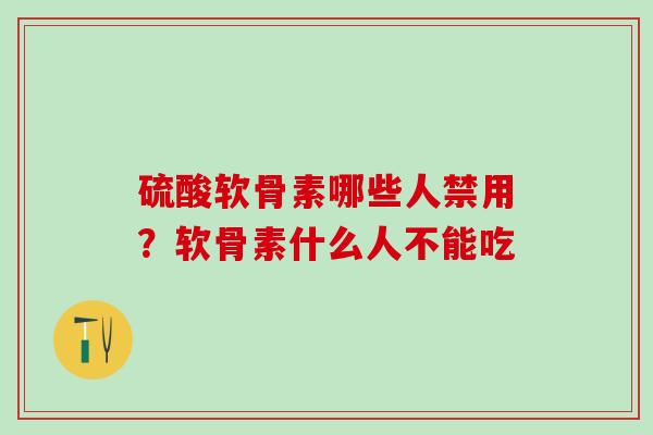 硫酸软骨素哪些人禁用？软骨素什么人不能吃