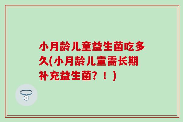 小月龄儿童益生菌吃多久(小月龄儿童需长期补充益生菌？！)