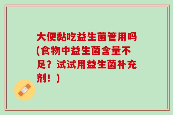 大便黏吃益生菌管用吗(食物中益生菌含量不足？试试用益生菌补充剂！)