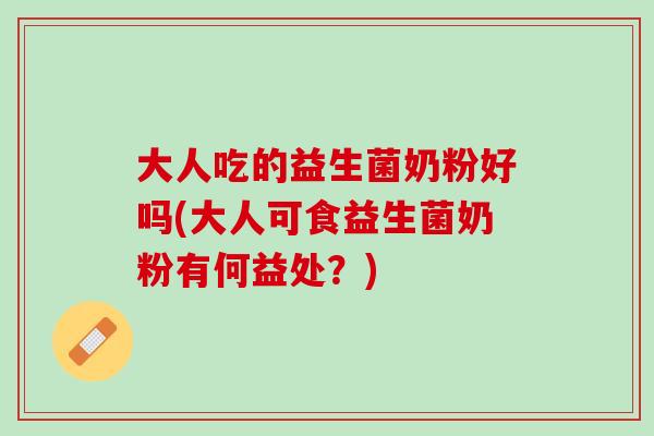 大人吃的益生菌奶粉好吗(大人可食益生菌奶粉有何益处？)