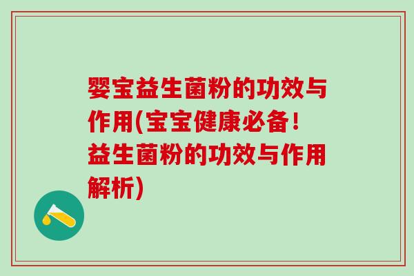 婴宝益生菌粉的功效与作用(宝宝健康必备！益生菌粉的功效与作用解析)